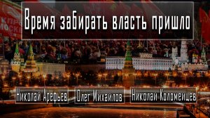 Время забирать власть пришло #НиколайАрефьев #НиколайКоломейцев #ОлегМихайлов