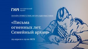 Онлайн-приветствие автора идеи выставки «Письма огненных лет. Семейный архив»