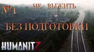 НЕ ВЫЖИТЬ/ЧАСТЬ №1/БЕЗ ПОДГОТОВКИ/HumanitZ
