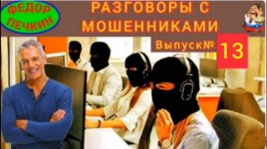 Фёдор Печкин.РАЗГОВОРЫ С МОШЕННИКАМИ № 13