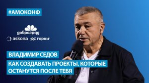 Владимир Седов на АМОКОНФ - Как создавать проекты, которые останутся после тебя