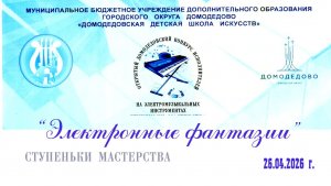 «Электронные фантазии». Открытый домодедовский конкурс исполнителей. 26.04.2026 г.