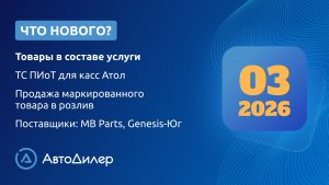 Что нового в версии 2026.3 – АвтоДилер – Программа для автосервиса и СТО – autodealer.ru