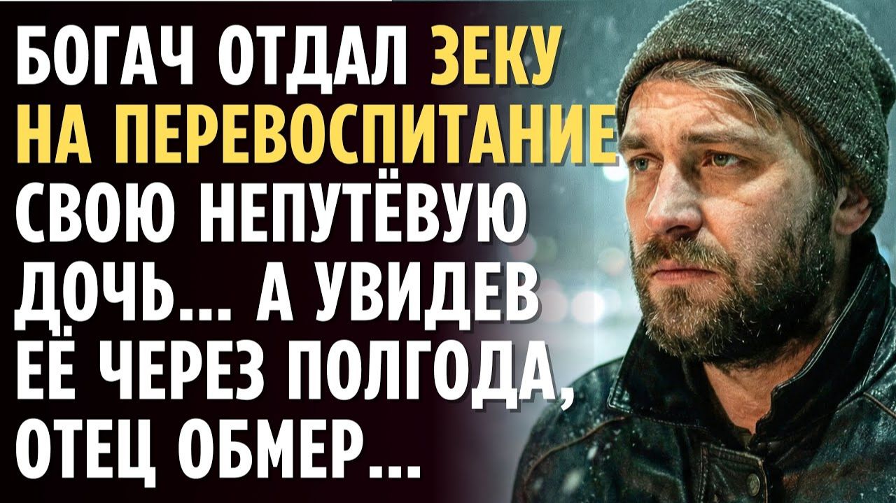 БОГАЧ отдал ЗЕКУ на перевоспитание свою непутёвую дочь А увидев ЕЁ через полгода отец обмер