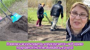 Я взялась за культиватор, а муж ругается- всё криво получается. Но я не обижаюсь - я учусь!