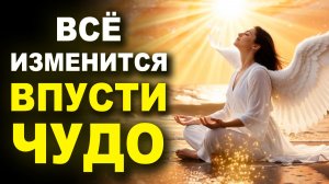 ПОСЛУШАЙТЕ и впустите ЧУДО ✨ Частота АНГЕЛА / Мощная Медитация на Счастливые Перемены