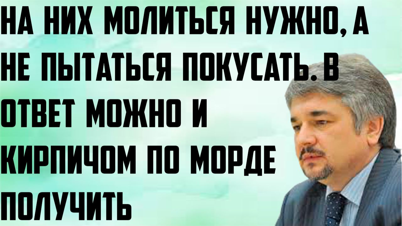 Ищенко: На них молиться нужно а не пытаться покусать. В ответ можно и кирпичом по морде получить.