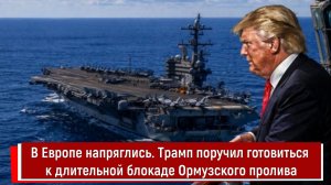 В Европе напряглись. Трамп поручил готовиться к длительной блокаде Ормузского пролива