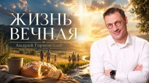 «ЖИЗНЬ ВЕЧНАЯ» Воскресное слово от пастора Андрея Горновского - от 26.04.2026