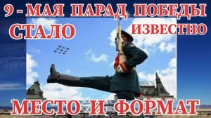 9 - МАЯ ПАРАД ПОБЕДЫ СТАЛО ИЗВЕСТНО  ФОРМАТ И МЕСТО ПРОВЕДЕНИЯ