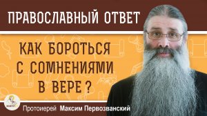 Как бороться с сомнениями в вере ?  Протоиерей Максим Первозванский