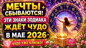 Мечты сбываются! Эти знаки Зодиака ждёт чудо в мае 2026 ✨