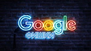 ФИШКИ GOOGLE #2