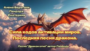 Сила кодов активации миров. Последняя песня дракона. Песня Пандоры Дракон огня