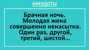 Брачная ночь. Молодая жена совершенно ненасытна. Один раз, другой, третий... Анекдоты смешные | Юмор