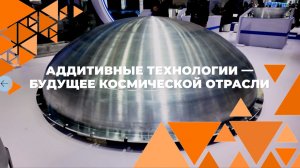 Передовые аддитивные технологии для космической отрасли