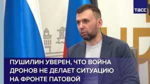 Пушилин уверен, что война дронов не делает ситуацию на фронте патовой