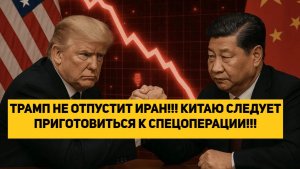 ТРАМП НЕ ОТПУСТИТ ИРАН!!! КИТАЮ СЛЕДУЕТ ПРИГОТОВИТЬСЯ К СПЕЦОПЕРАЦИИ!!!