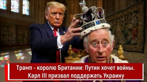 Трамп - королю Британии Путин хочет войны. Карл III призвал поддержать Украину