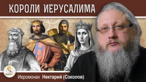 КОРОЛИ ИЕРУСАЛИМА. Эпоха Крестовых Походов #5. Иером. Нектарий (Соколов)