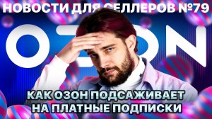 ◤Бесплатное стало платным | Ozon поспорил с ФАС | Видимость в поиске обновили