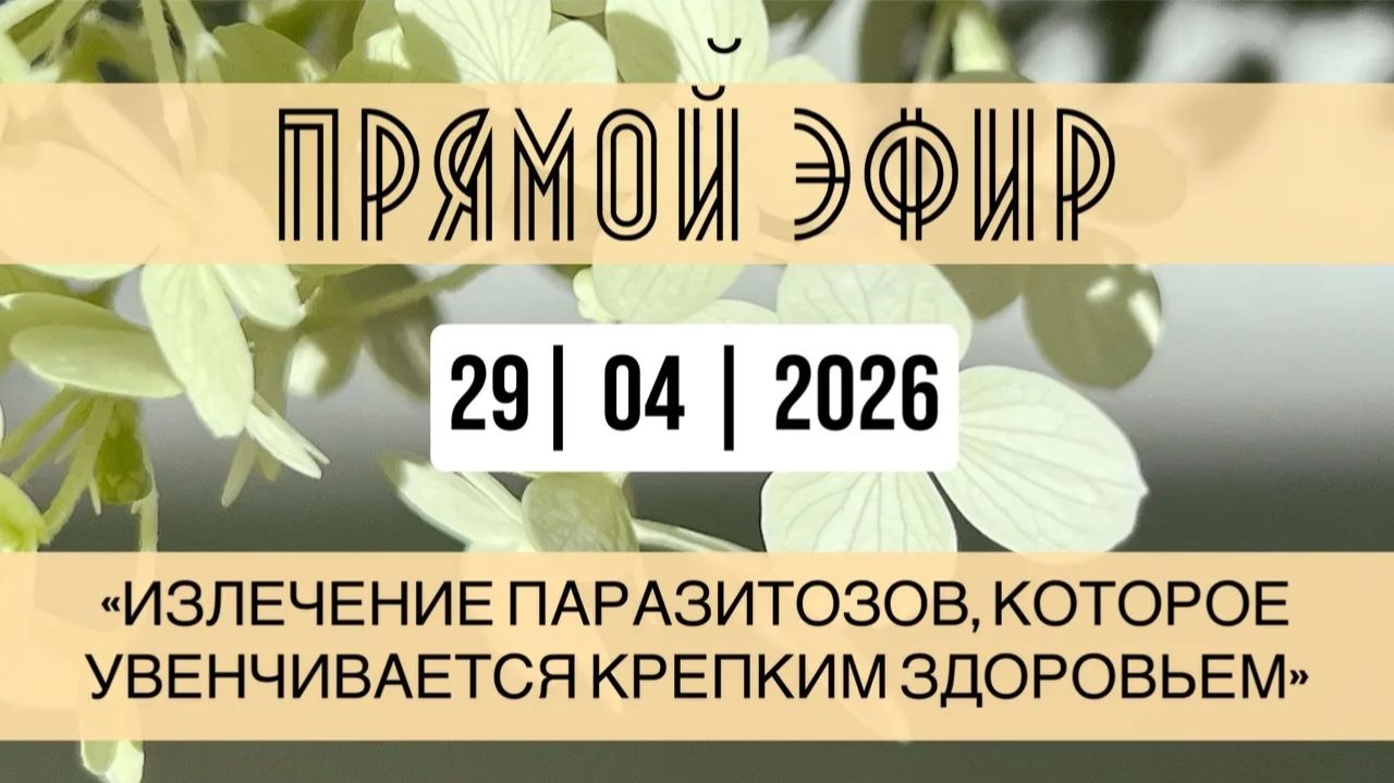 Прямой эфир от 29.04.2026 Излечение паразитозов, которое увенчивается крепким здоровьем