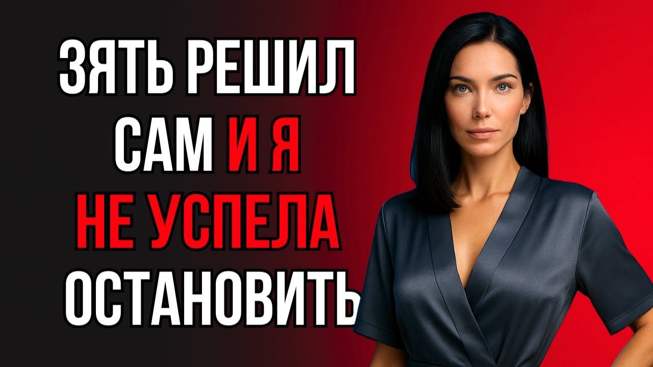 ПОСЛЕ ЭТОЙ ВСТРЕЧИ С ЗЯТЕМ Я УЖЕ НЕ ТА, ЧТО РАНЬШЕ…