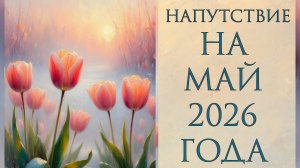НАПУТСТВИЕ НА МАЙ 2026 ГОДА