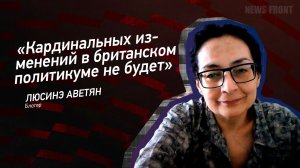 «Кардинальных изменений в британском политикуме не будет» - Люсинэ Аветян