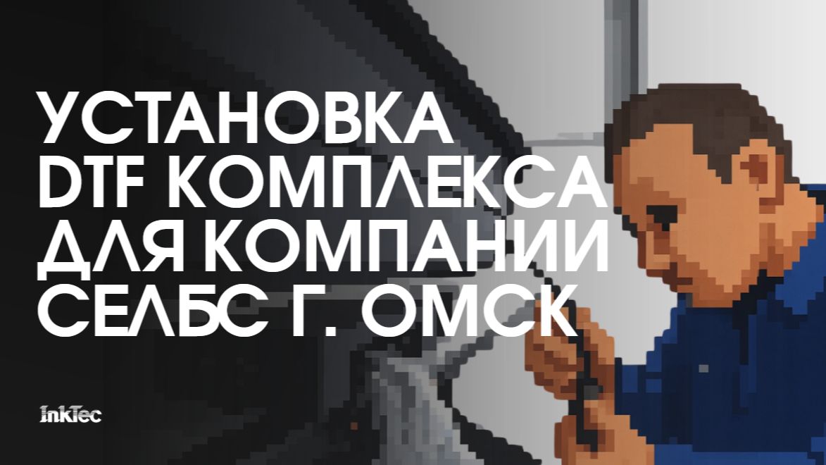 Компания InkTec установила DTF комплекс для компании Селбс г. Омск