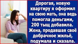 Дорогая, новую квартиру я оформил на свою мать, она ведь помогла нам деньгами. Сказал муж