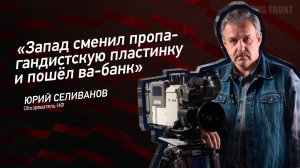 «Запад сменил пропагандистскую пластинку и пошёл ва-банк» - Юрий Селиванов