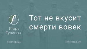 Тот не вкусит смерти вовек || пастор Игорь Туницын