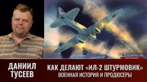 Даниил Тусеев. Как делают «ИЛ-2 Штурмовик». Военная история и продюсеры