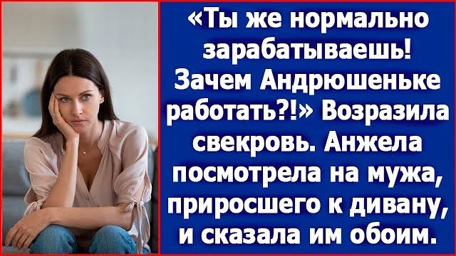 Ты же нормально зарабатываешь! Зачем Андрюшеньке работать Возразила свекровь