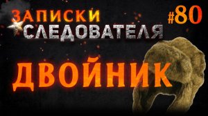 «Двойник» Записки Следователя #80