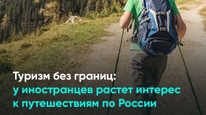 Туризм без границ: у иностранцев растет интерес к путешествиям по России