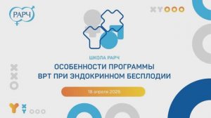 18.04.2026. Школа РАРЧ «Особенности программы ВРТ при эндокринном бесплодии»