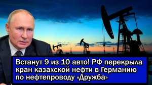 Встанут 9 из 10 авто! РФ перекрыла кран казахской нефти в Германию по нефтепроводу «Дружба»