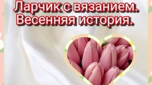 СП «Ларчик с вязанием», весенняя история!