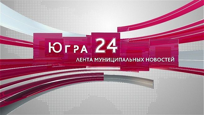 Югра 24. Лента муниципальных новостей от 30.04.2026