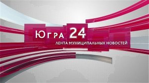Югра 24. Лента муниципальных новостей от 30.04.2026