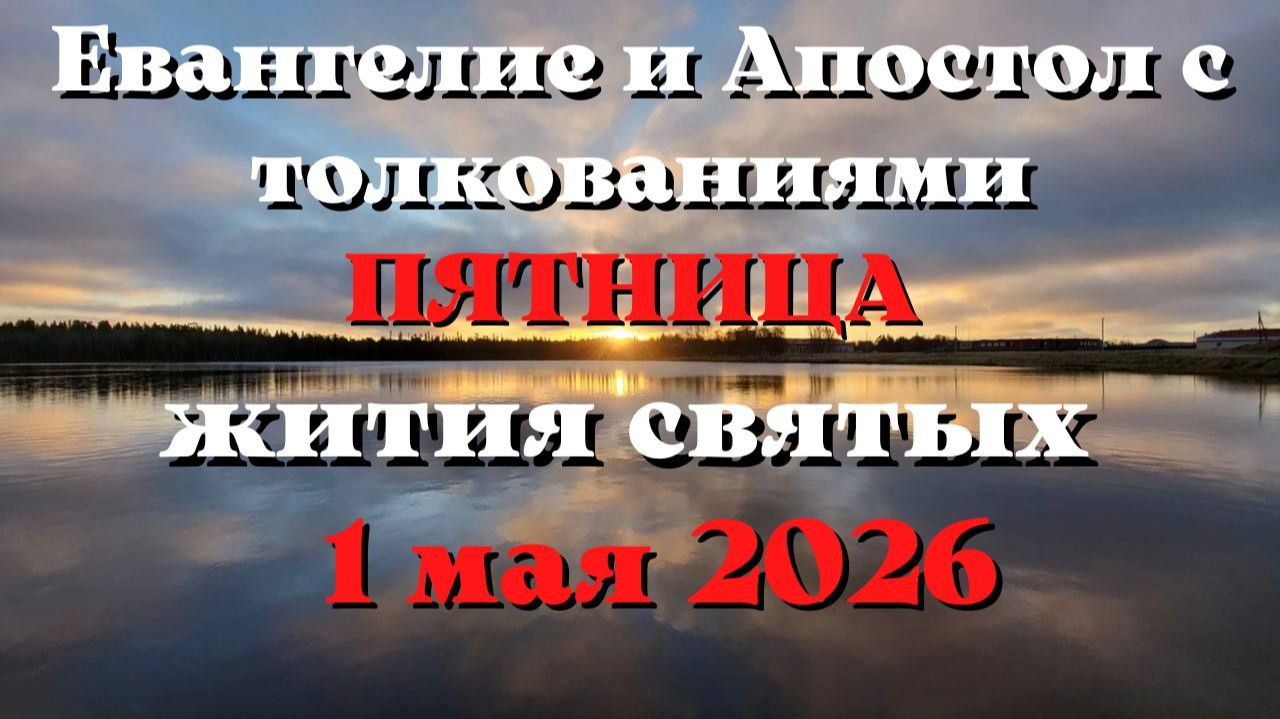 Евангелие дня 1 МАЯ 2026 с толкованием.  Апостол дня.  Жития Святых.