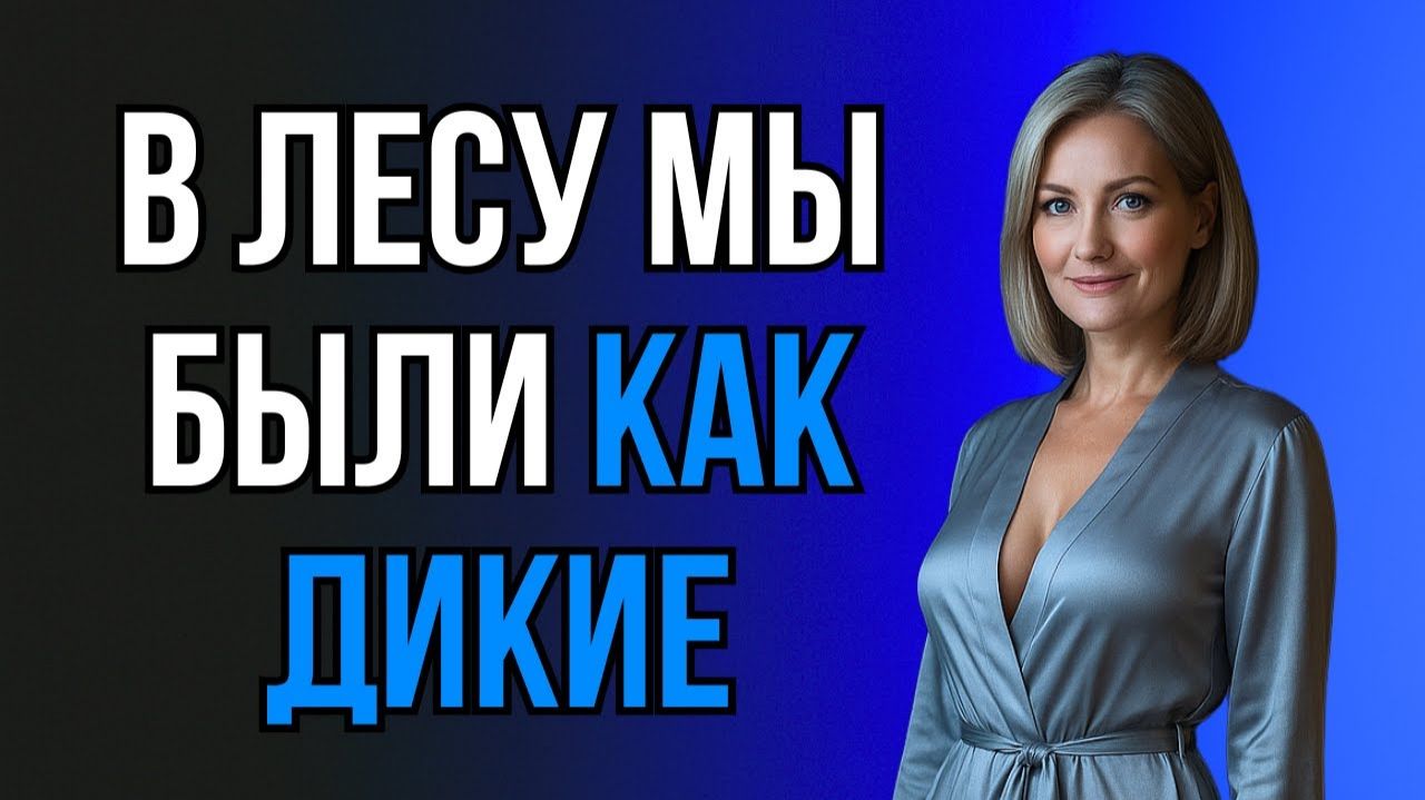ТЁЩА УВЕЛА МЕНЯ В ЛЕС И ТАМ НАЧАЛОСЬ ПО-ЗВЕРИНОМУ...