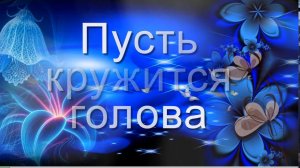 Пусть кружится голова. Музыка и слова: ИИ