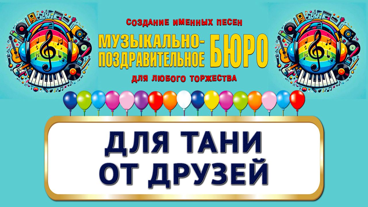 Таня с Днём рождения! Для Тани от друзей - МУЗЫКАЛЬНО-ПОЗДРАВИТЕЛЬНОЕ БЮРО