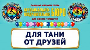 Таня, с Днём рождения! Для Тани от друзей - МУЗЫКАЛЬНО-ПОЗДРАВИТЕЛЬНОЕ БЮРО