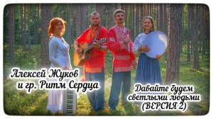 Алексей Жуков и гр. Ритм Сердца - Давайте будем светлыми людьми (ВЕРСИЯ 2)