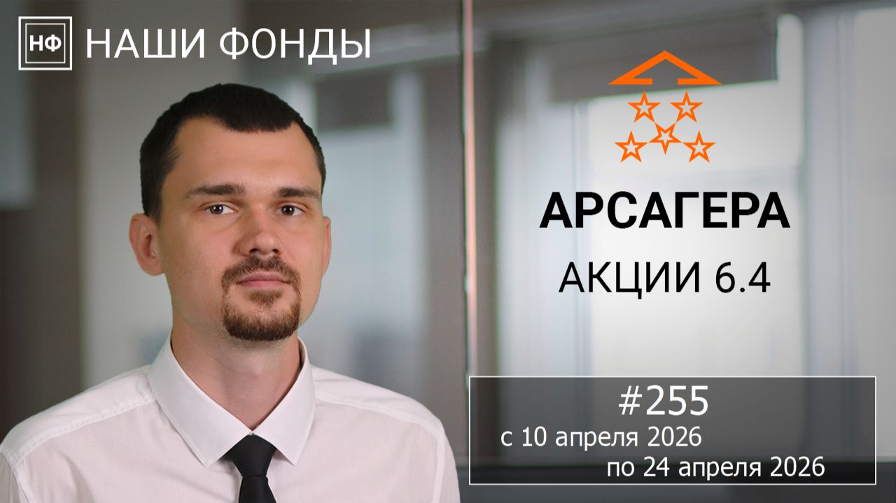 Наши фонды. Арсагера – акции 6.4. #255 с 10.04.2026 по 24.04.2026