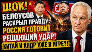 ШОК! БЕЛОУСОВ РАСКРЫЛ ПРАВДУ РОССИЯ ГОТОВИТ РЕШАЮЩИЙ УДАР! КИТАЙ И КНДР УЖЕ В ИГРЕ